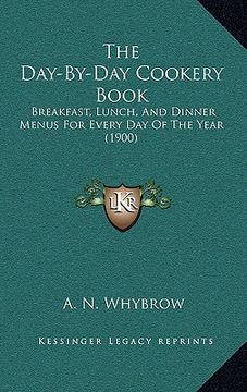 portada the day-by-day cookery book: breakfast, lunch, and dinner menus for every day of the year (1900) (en Inglés)