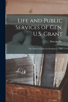 portada Life and Public Services of Gen. U.S. Grant: the Nation's Choice for President in 1868 (en Inglés)