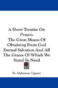 portada a short treatise on prayer: the great means of obtaining from god eternal salvation and all the graces of which we stand in need (en Inglés)