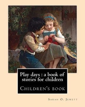 portada Play days: a book of stories for children. By: Sarah O. Jewett: Sarah Orne Jewett (September 3, 1849 - June 24, 1909) was an Amer (en Inglés)
