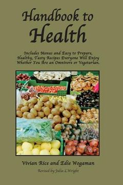 portada Handbook to Health: Includes Menus and Easy to Prepare, Healthy, Tasty Recipes Everyone Will Enjoy, Whether You Are an Omnivore or Vegetar (en Inglés)