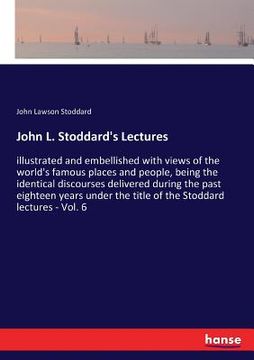 portada John L. Stoddard's Lectures: illustrated and embellished with views of the world's famous places and people, being the identical discourses deliver (en Inglés)