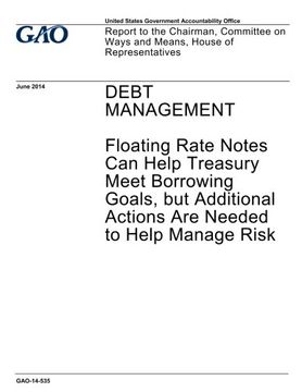 portada Debt management - floating rate notes can help Treasury meet borrowing goals, but additional actions are needed to help manage risk : report to the ... on Ways and Means, House of Representatives.