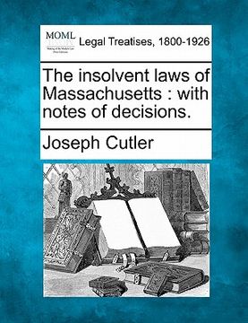 portada the insolvent laws of massachusetts: with notes of decisions. (en Inglés)