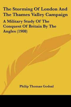 portada the storming of london and the thames valley campaign: a military study of the conquest of britain by the angles (1908)