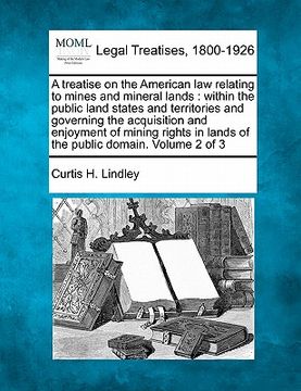 portada a treatise on the american law relating to mines and mineral lands: within the public land states and territories and governing the acquisition and (en Inglés)