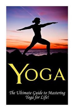 portada Yoga: The Ultimate Guide to Mastering Yoga for Beginners in 24 hours or Less! (in English)