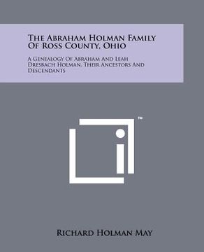 portada the abraham holman family of ross county, ohio: a genealogy of abraham and leah dresbach holman, their ancestors and descendants
