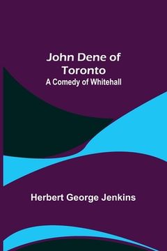 portada John Dene of Toronto: A Comedy of Whitehall 