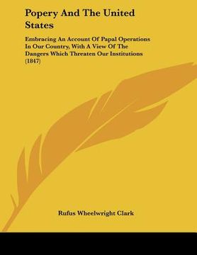 portada popery and the united states: embracing an account of papal operations in our country, with a view of the dangers which threaten our institutions (1 (en Inglés)