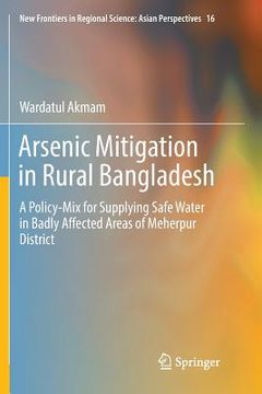 portada Arsenic Mitigation in Rural Bangladesh: A Policy-Mix for Supplying Safe Water in Badly Affected Areas of Meherpur District (en Inglés)
