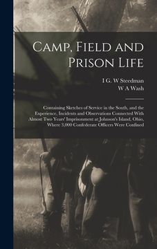portada Camp, Field and Prison Life: Containing Sketches of Service in the South, and the Experience, Incidents and Observations Connected With Almost two (in English)