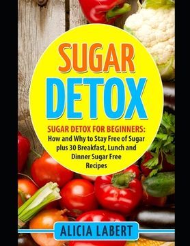 portada Sugar Detox: Sugar Detox for Beginners: How and Why to Stay Free of Sugar plus 30 Breakfast, Lunch and Dinner Sugar Free Recipes (en Inglés)