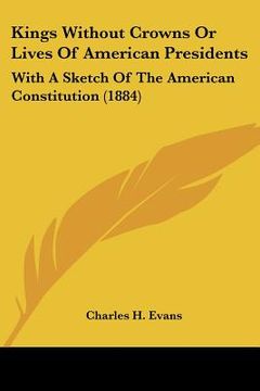 portada kings without crowns or lives of american presidents: with a sketch of the american constitution (1884)