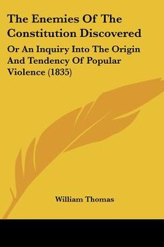 portada the enemies of the constitution discovered: or an inquiry into the origin and tendency of popular violence (1835) (en Inglés)