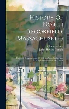 portada History Of North Brookfield, Massachusetts: Preceded By An Account Of Old Quabaug, Indian And English Occupation, 1647-1676 (in English)