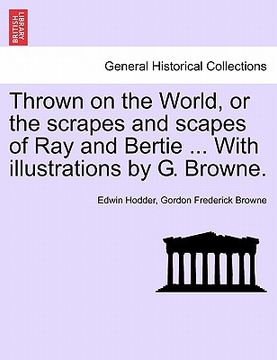 portada thrown on the world, or the scrapes and scapes of ray and bertie ... with illustrations by g. browne. (in English)