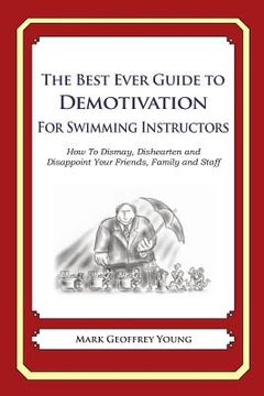 portada The Best Ever Guide to Demotivation for Swimming Instructors: How To Dismay, Dishearten and Disappoint Your Friends, Family and Staff (en Inglés)