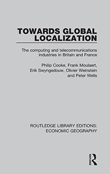 portada Towards Global Localization: The Computing and Telecommunications Industries in Britain and France (Routledge Library Editions: Economic Geography) (en Inglés)