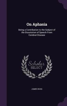 portada On Aphasia: Being a Contribution to the Subject of the Dissolution of Speech From Cerebral Disease (en Inglés)