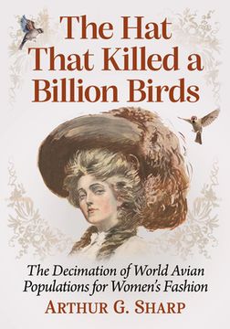 portada The Hat That Killed a Billion Birds: The Decimation of World Avian Populations for Women's Fashion (in English)