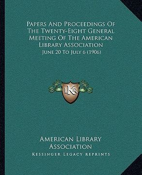 portada papers and proceedings of the twenty-eight general meeting of the american library association: june 20 to july 6 (1906) (en Inglés)