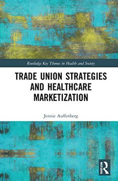 portada Trade Union Strategies Against Healthcare Marketization (Routledge key Themes in Health and Society) (in English)