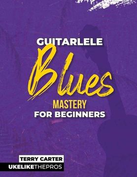 portada Guitarlele Blues Mastery For Beginners: Uke Like The Pros (en Inglés)