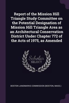 portada Report of the Mission Hill Triangle Study Committee on the Potential Designation of Mission Hill Triangle Area as an Architectural Conservation Distri (en Inglés)