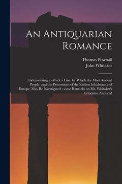 portada An Antiquarian Romance: Endeavouring to Mark a Line, by Which the Most Ancient People, and the Processions of the Earliest Inhabitancy of Euro (in English)