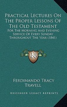 portada practical lectures on the proper lessons of the old testament: for the morning and evening service of every sunday throughout the year (1841) (en Inglés)