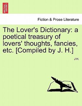 portada the lover's dictionary: a poetical treasury of lovers' thoughts, fancies, etc. [compiled by j. h.] (in English)