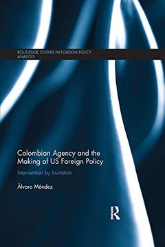 portada Colombian Agency and the Making of us Foreign Policy: Intervention by Invitation (Routledge Studies in Foreign Policy Analysis) 
