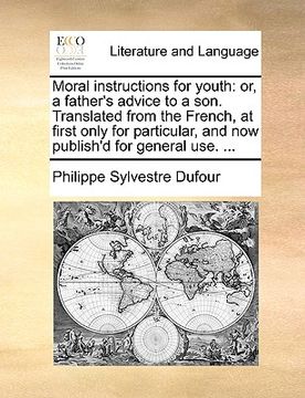 portada moral instructions for youth: or, a father's advice to a son. translated from the french, at first only for particular, and now publish'd for genera (in English)