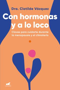 Con Hormonas Y a Lo Loco: Claves Para Cuidarte En La Menopausia Y El Climaterio / Hormonal and Wild (in Spanish)