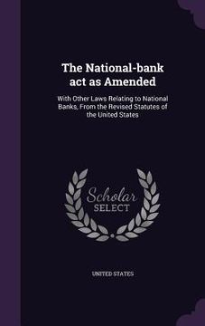 portada The National-bank act as Amended: With Other Laws Relating to National Banks, From the Revised Statutes of the United States