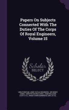 portada Papers On Subjects Connected With The Duties Of The Corps Of Royal Engineers, Volume 15 (en Inglés)