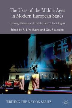 portada The Uses of the Middle Ages in Modern European States: History, Nationhood and the Search for Origins