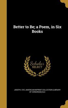 portada Better to Be; a Poem, in Six Books (en Inglés)