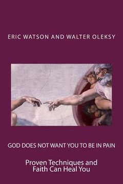God Does Not Want You to Be In Pain: Proven Techniques and Faith Can Heal You (en Inglés)