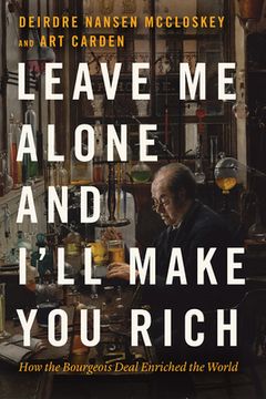 portada Leave me Alone and I'Ll Make you Rich: How the Bourgeois Deal Enriched the World 