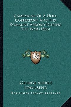 portada campaigns of a non-combatant, and his romaunt abroad during campaigns of a non-combatant, and his romaunt abroad during the war (1866) the war (1866) (in English)