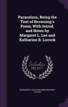 portada Paracelsus, Being the Text of Browning's Poem; With Introd. and Notes by Margaret L. Lee and Katharine B. Locock (en Inglés)