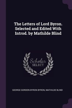 portada The Letters of Lord Byron. Selected and Edited With Introd. by Mathilde Blind (en Inglés)