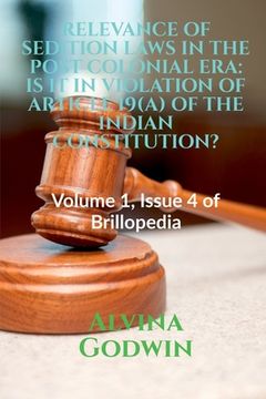 portada Relevance of Sedition Laws in the Post Colonial Era: IS IT IN VIOLATION OF ARTICLE 19(A) OF THE INDIAN CONSTITUTION?: Volume 1, Issue 4 of Brillopedia