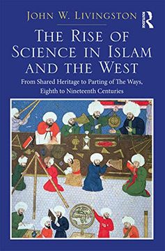 portada The Rise of Science in Islam and the West: From Shared Heritage to Parting of the Ways, 8th to 19th Centuries (en Inglés)