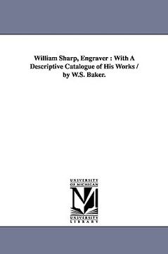 portada william sharp, engraver: with a descriptive catalogue of his works / by w.s. baker. (en Inglés)