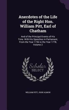 portada Anecdotes of the Life of the Right Hon. William Pitt, Earl of Chatham: And of the Principal Events of His Time. With His Speeches in Parliament, From