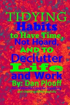 portada Tidying Habits to Have Time, not Hoard, and to Declutter Life and Work (Procrastination Cures for Organizing and Cleaning Clutter Joyfully) (Volume 1) (en Inglés)