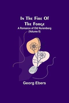 portada In The Fire Of The Forge; A Romance of Old Nuremberg (Volume II) (en Inglés)